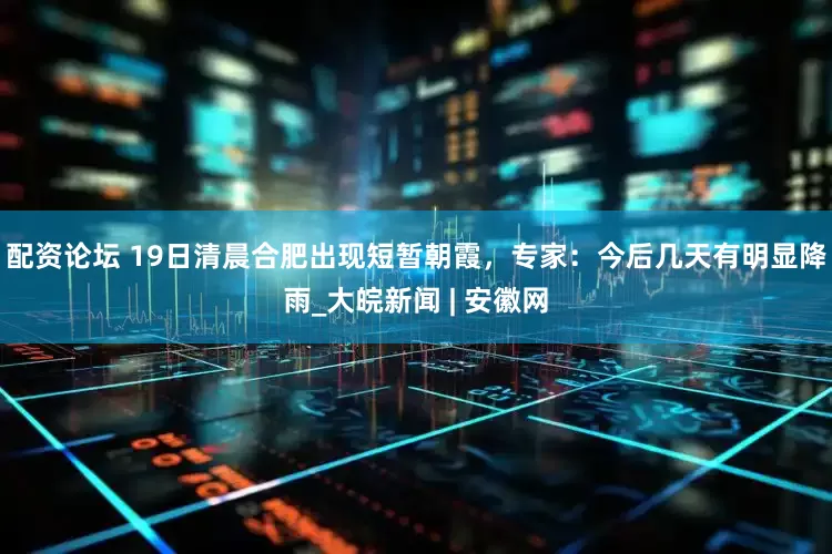 配资论坛 19日清晨合肥出现短暂朝霞，专家：今后几天有明显降雨_大皖新闻 | 安徽网
