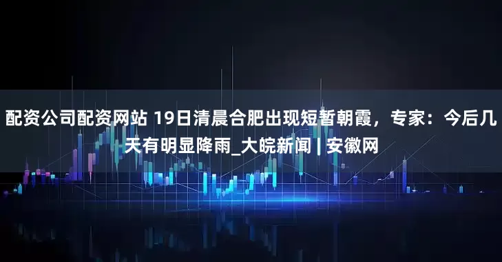 配资公司配资网站 19日清晨合肥出现短暂朝霞，专家：今后几天有明显降雨_大皖新闻 | 安徽网