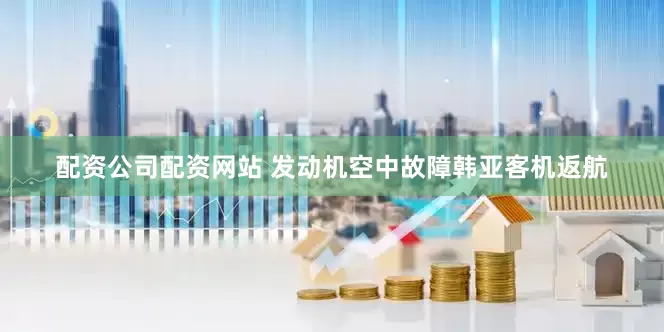 配资公司配资网站 发动机空中故障　韩亚客机返航