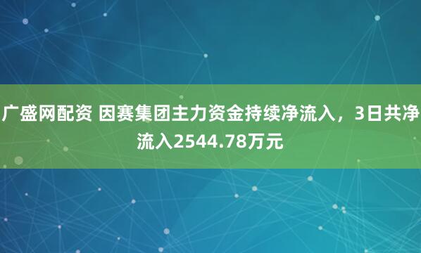 广盛网配资 因赛集团主力资金持续净流入，3日共净流入2544.78万元