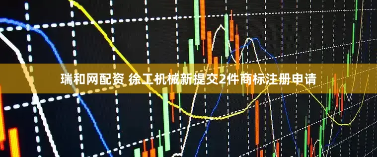 瑞和网配资 徐工机械新提交2件商标注册申请