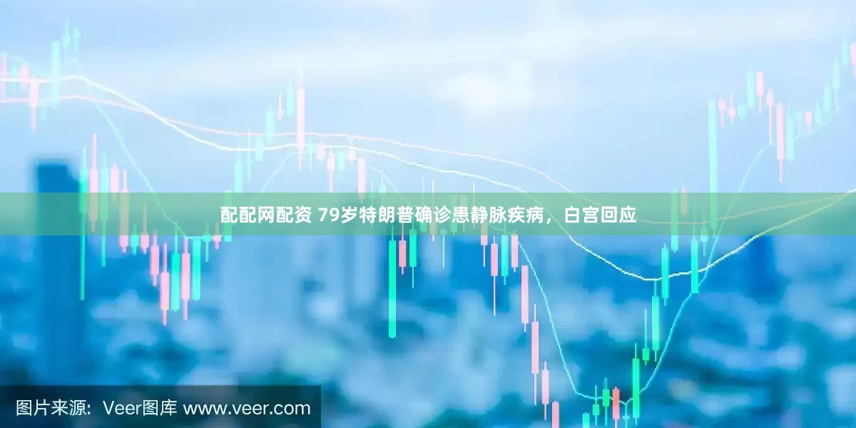 配配网配资 79岁特朗普确诊患静脉疾病，白宫回应
