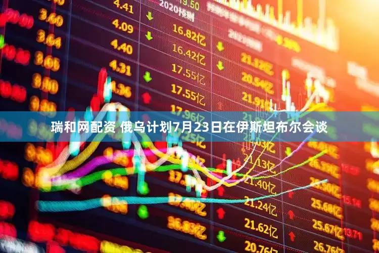 瑞和网配资 俄乌计划7月23日在伊斯坦布尔会谈