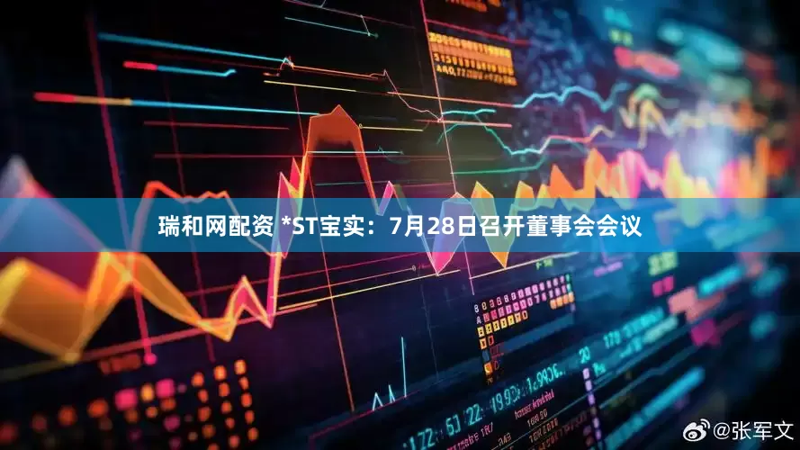 瑞和网配资 *ST宝实：7月28日召开董事会会议