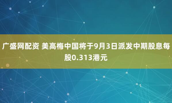 广盛网配资 美高梅中国将于9月3日派发中期股息每股0.313港元