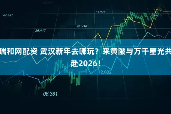 瑞和网配资 武汉新年去哪玩?来黄陂与万千星光共赴2026!