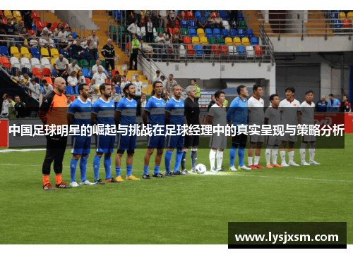 中国足球明星的崛起与挑战在足球经理中的真实呈现与策略分析