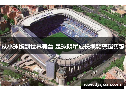 从小球场到世界舞台 足球明星成长视频剪辑集锦