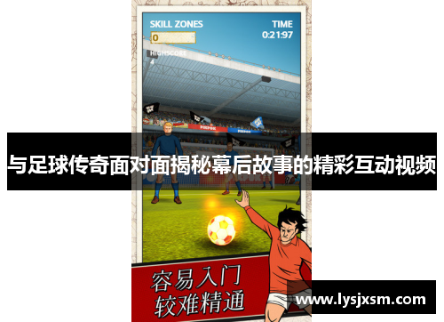 与足球传奇面对面揭秘幕后故事的精彩互动视频