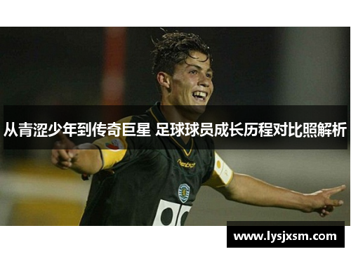 从青涩少年到传奇巨星 足球球员成长历程对比照解析