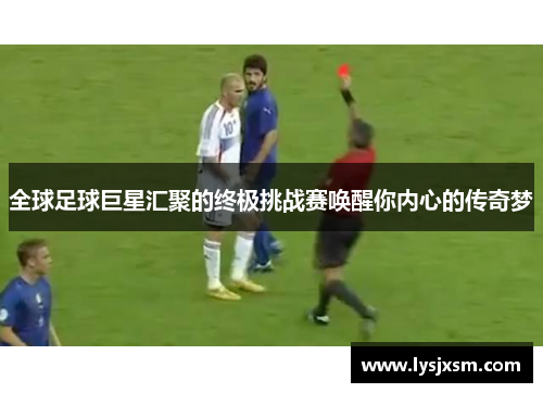 全球足球巨星汇聚的终极挑战赛唤醒你内心的传奇梦
