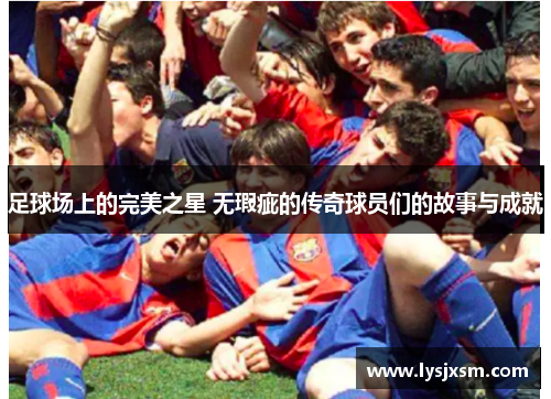 足球场上的完美之星 无瑕疵的传奇球员们的故事与成就