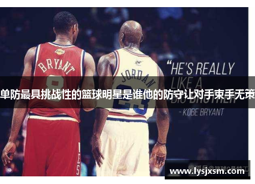 单防最具挑战性的篮球明星是谁他的防守让对手束手无策