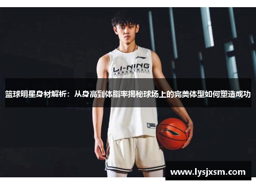 篮球明星身材解析：从身高到体脂率揭秘球场上的完美体型如何塑造成功
