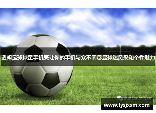 透明足球球星手机壳让你的手机与众不同尽显球迷风采和个性魅力