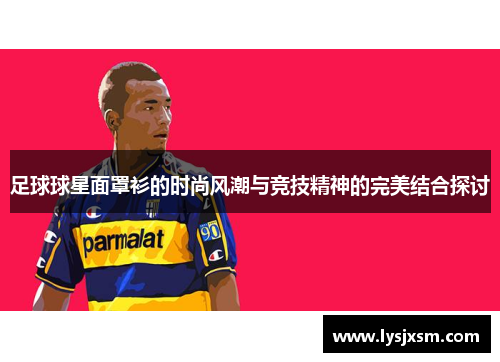 足球球星面罩衫的时尚风潮与竞技精神的完美结合探讨
