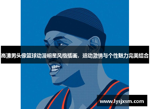 高清男头像篮球动漫明星风格插画，运动激情与个性魅力完美结合