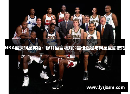 NBA篮球明星英语：提升语言能力的最佳途径与明星互动技巧