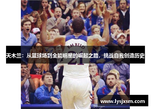 天木兰：从篮球场到全能明星的崛起之路，挑战自我创造历史