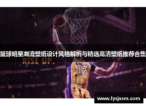 篮球明星潮流壁纸设计风格解析与精选高清壁纸推荐合集
