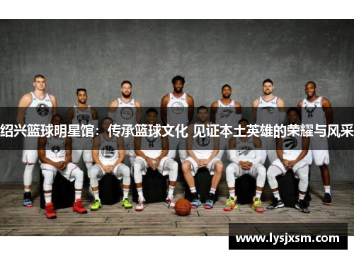 绍兴篮球明星馆：传承篮球文化 见证本土英雄的荣耀与风采